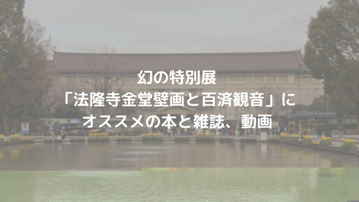 幻の特別展「法隆寺金堂壁画と百済観音」にオススメの書籍と雑誌、動画