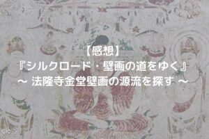 感想_NHKオンデマンド_シルクロード・壁画の道をゆく法隆寺金堂壁画の源流を探す
