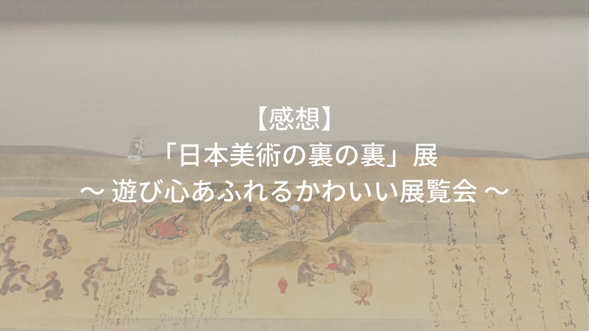 感想「日本美術の裏の裏」展は遊び心あふれる展覧会